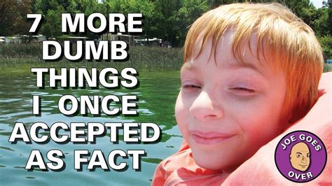 7 More Dumb Things I Once Accepted As Fact Youtube