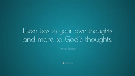 François Fénelon Quote “listen Less To Your Own Thoughts And More To God’s Thoughts ”