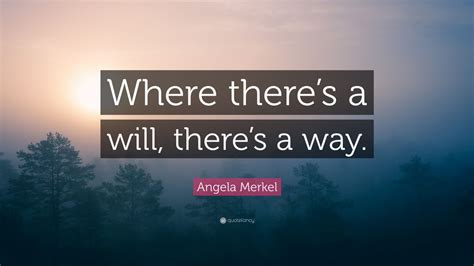 This essay is written to help the. Angela Merkel Quote: "Where there's a will, there's a way ...