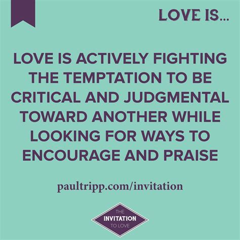 Love is actively fighting the temptation to be critical ...