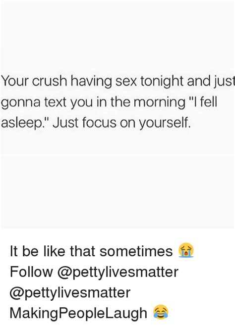 Your Crush Having Sex Tonight And Just Gonna Text You In The Morning L