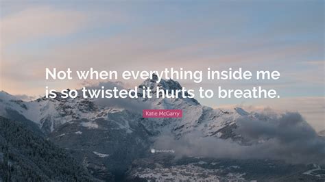 Katie Mcgarry Quote “not When Everything Inside Me Is So Twisted It