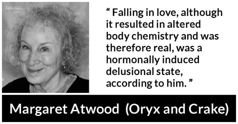 Margaret atwood was born in 1939 in ottawa and grew up in northern ontario, quebec, and toronto. "Falling in love, although it resulted in altered body chemistry and was therefore real, was a ...
