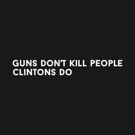 Guns Dont Kill People Clintons Do Guns Dont Kill People Clintons Do