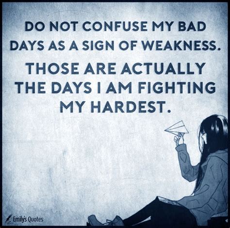 Do Not Confuse My Bad Days As A Sign Of Weakness Those Are Actually