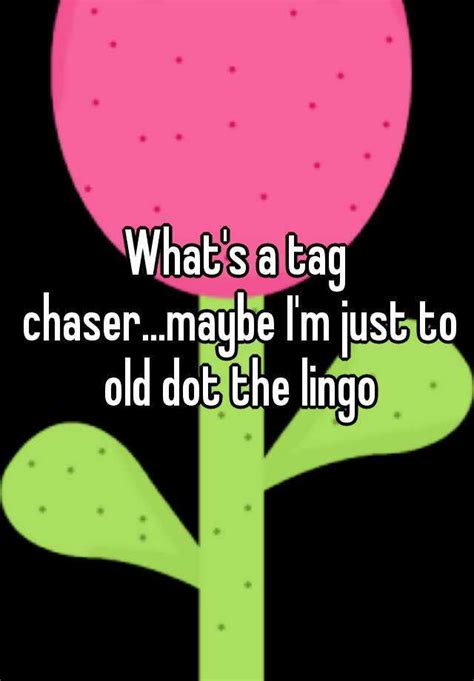 what s a tag chaser maybe i m just to old dot the lingo