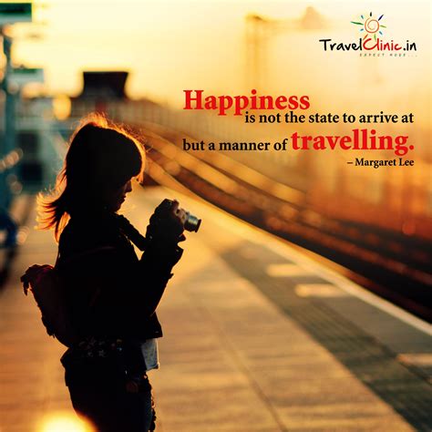 Happiness Is Not The State To Arrive At But A Manner Of Travelling
