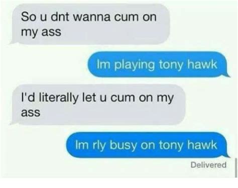 So U Dnt Wanna Cum On My Ass Im Playing Tony Hawk Id Literally Let U