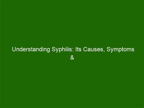 Understanding Syphilis Its Causes Symptoms And Treatments Health And