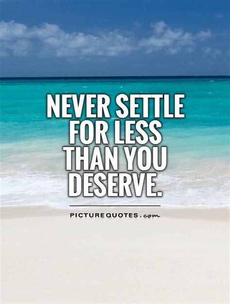 Never Settle For Less Than You Deserve Picture Quotes