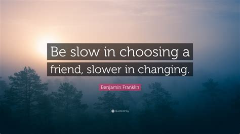 Benjamin Franklin Quote Be Slow In Choosing A Friend Slower In