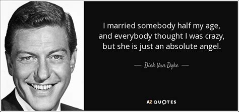 Dick Van Dyke Quote I Married Somebody Half My Age And Everybody