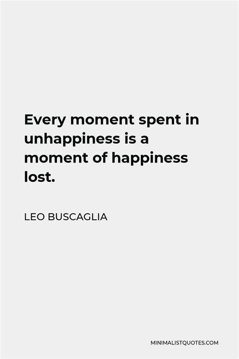 Leo Buscaglia Quote Every Moment Spent In Unhappiness Is A Moment Of