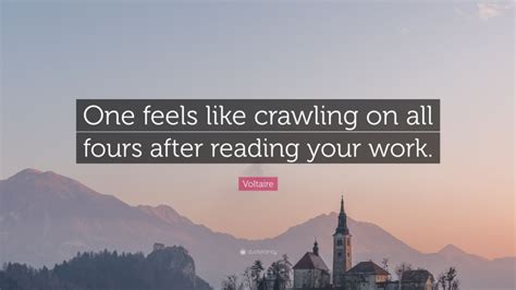 Voltaire Quote “one Feels Like Crawling On All Fours After Reading