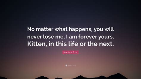 Jeaniene Frost Quote No Matter What Happens You Will Never Lose Me