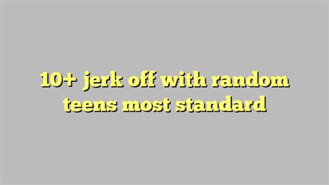 Jerk Off With Random Teens Most Standard C Ng L Ph P Lu T
