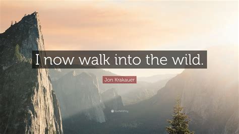 Jon Krakauer Quote “i Now Walk Into The Wild”