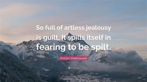Check spelling or type a new query. William Shakespeare Quote: "So full of artless jealousy is guilt, It spills itself in fearing to ...