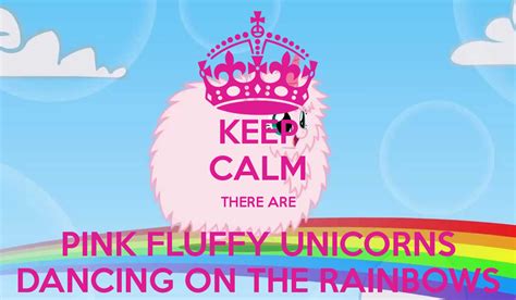 Keep Calm There Are Pink Fluffy Unicorns Dancing On The Rainbows Keep