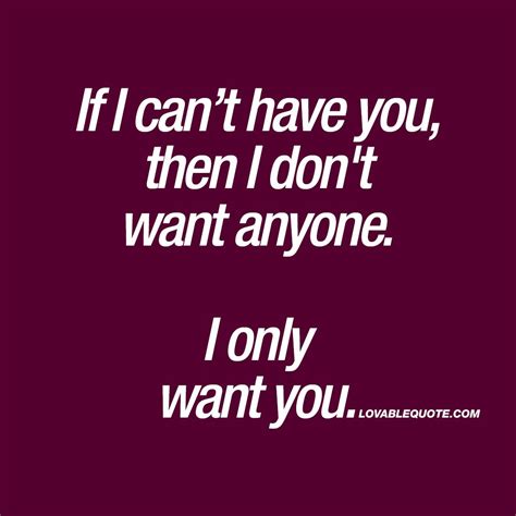 If I Cant Have You Then I Dont Want Anyone I Only Want You Quotes