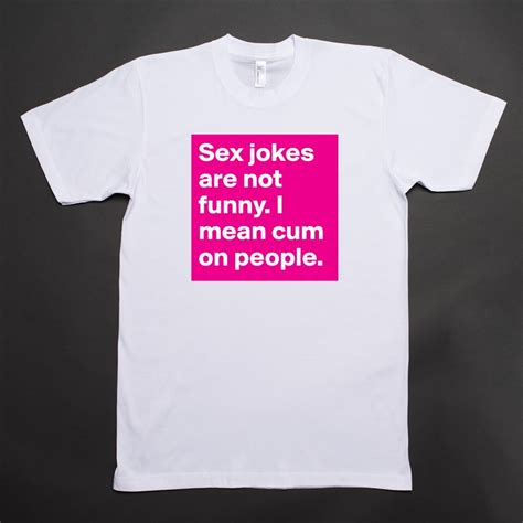 Sex Jokes Are Not Funny I Mean Cum On People Short Sleeve Mens T Shirt By Bold Boldomatic Shop