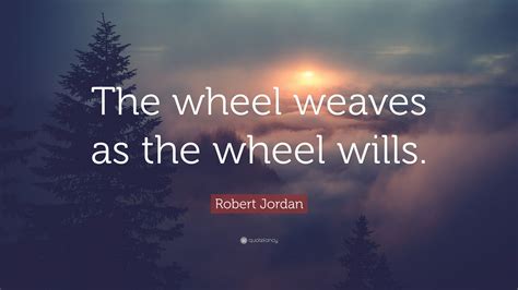 Robert Jordan Quote The Wheel Weaves As The Wheel Wills