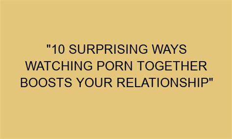 10 Surprising Ways Watching Porn Together Boosts Your Relationship Realstylegirl