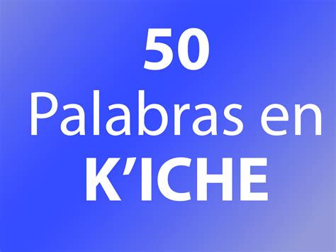 50 Palabras En Kiche Y Español Idiomas Mayas
