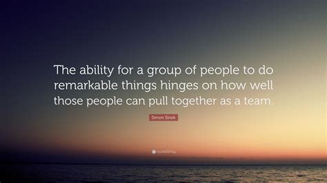 Simon Sinek Quote “the Ability For A Group Of People To Do Remarkable