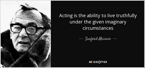 Sanford Meisner Quote Acting Is The Ability To Live Truthfully Under