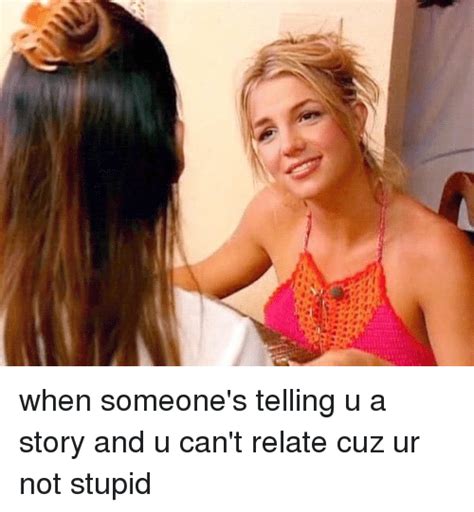 T1 When Someones Telling U A Story And U Cant Relate Cuz Ur Not Stupid Girl Meme On Sizzle