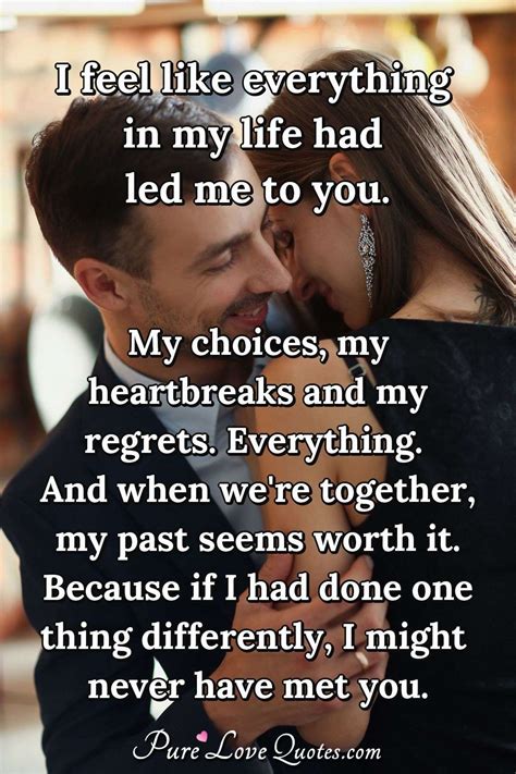 i feel like everything in my life had led me to you my choices my heartbreaks purelovequotes