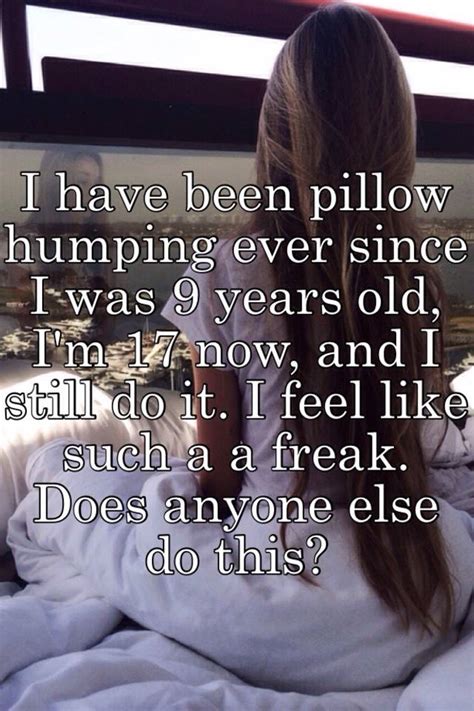 I Have Been Pillow Humping Ever Since I Was 9 Years Old Im 17 Now And I Still Do It I Feel