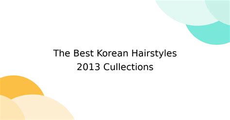 the best korean hairstyles 2013 cullections togetter
