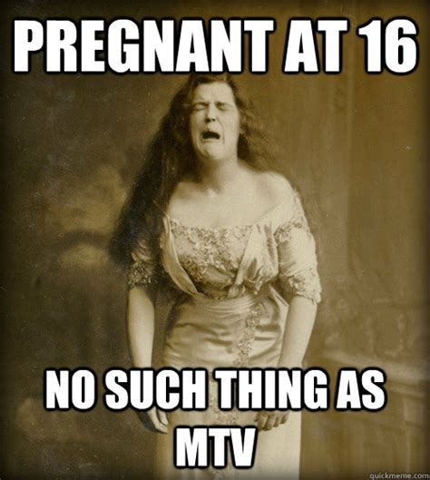 pregnant at 16 no such thing as mtv 1890s problems quickmeme