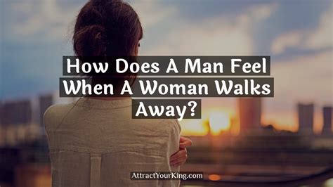 How Does A Man Feel When A Woman Walks Away Attract Your King
