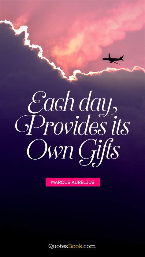 Each day provides its own gifts. - Quote by Marcus Aurelius - QuotesBook