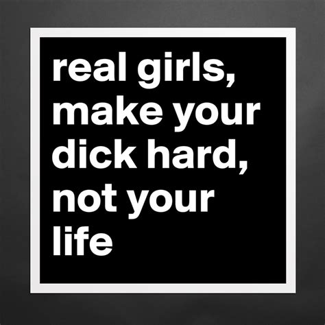 Real Girls Make Your Dick Hard Not Your Life Museum Quality Poster