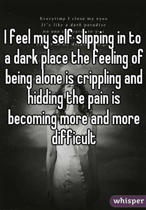 I Feel My Self Slipping In To A Dark Place The Feeling Of Being Alone