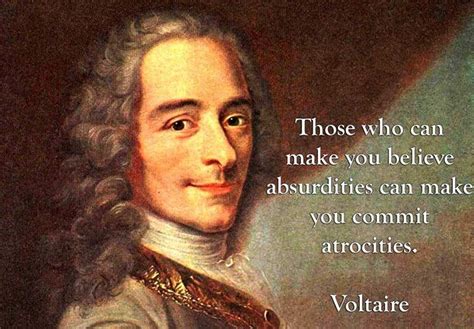 Can you finish voltaire's quote on the relation of absurdities to atrocities? Those who can make you believe absurdities can make you ...