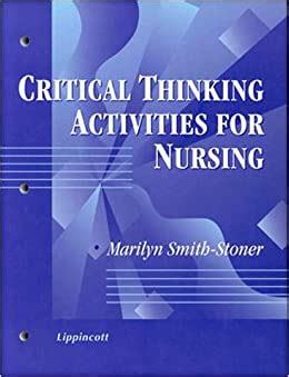Today, they are necessary for every individual and group who seeks to make sensible decisions about financial, health, civic, workplace. Critical Thinking Activities for Nursing: 9780781716192 ...