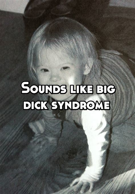 sounds like big dick syndrome