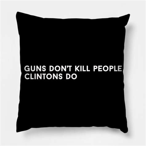 Guns Dont Kill People Clintons Do Guns Dont Kill People Clintons Do Pillow Teepublic