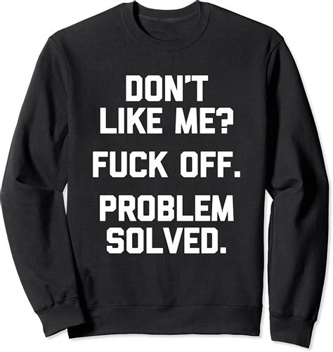 Amazon Com Don T Like Me Fuck Off Problem Solved T Shirt Funny Saying Sweatshirt Clothing
