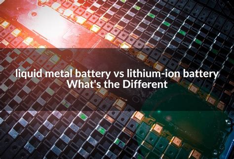 Liquid Metal Battery Vs Lithium Ion Battery Whats The Differentlife