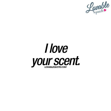 I love your scent. Romantic Love Quotes, Love Quotes For Him, Smell