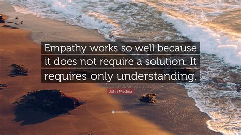 John Medina Quote Empathy Works So Well Because It Does Not Require A