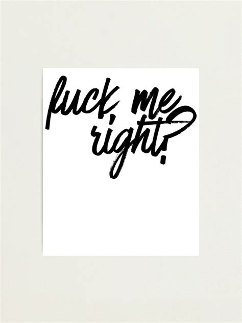 Fuck Me Right Tv Movies Meme Photographic Print For Sale By Pearlsrocker Redbubble