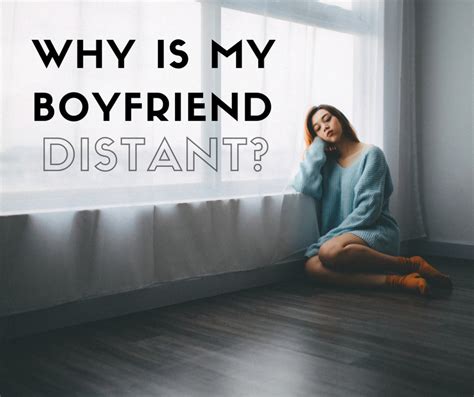 Reasons Why Your Boyfriend Is Distant And How To Deal With It Pairedlife