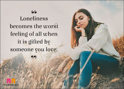 • loneliness, being so aversive, motivates humans to seek meaning and connection. 10 Lonely Love Quotes For When Your Heart Is Alone